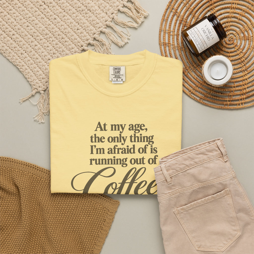 Comfort Color Funny Coffee TShirt, At My Age Only Afraid of Running Out of Coffee and Good Sense, Sarcastic Women's Tee, Funny Coffee Lover