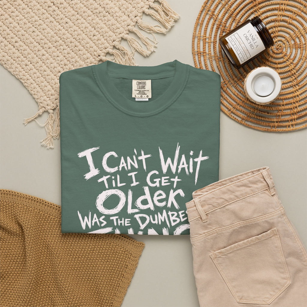 Funny Getting Older T-Shirt, I Cant Wait Til I Get Older Was The Dumbest Thing I Ever Said Shirt, Birthday Gift, Sarcastic Aging Tee