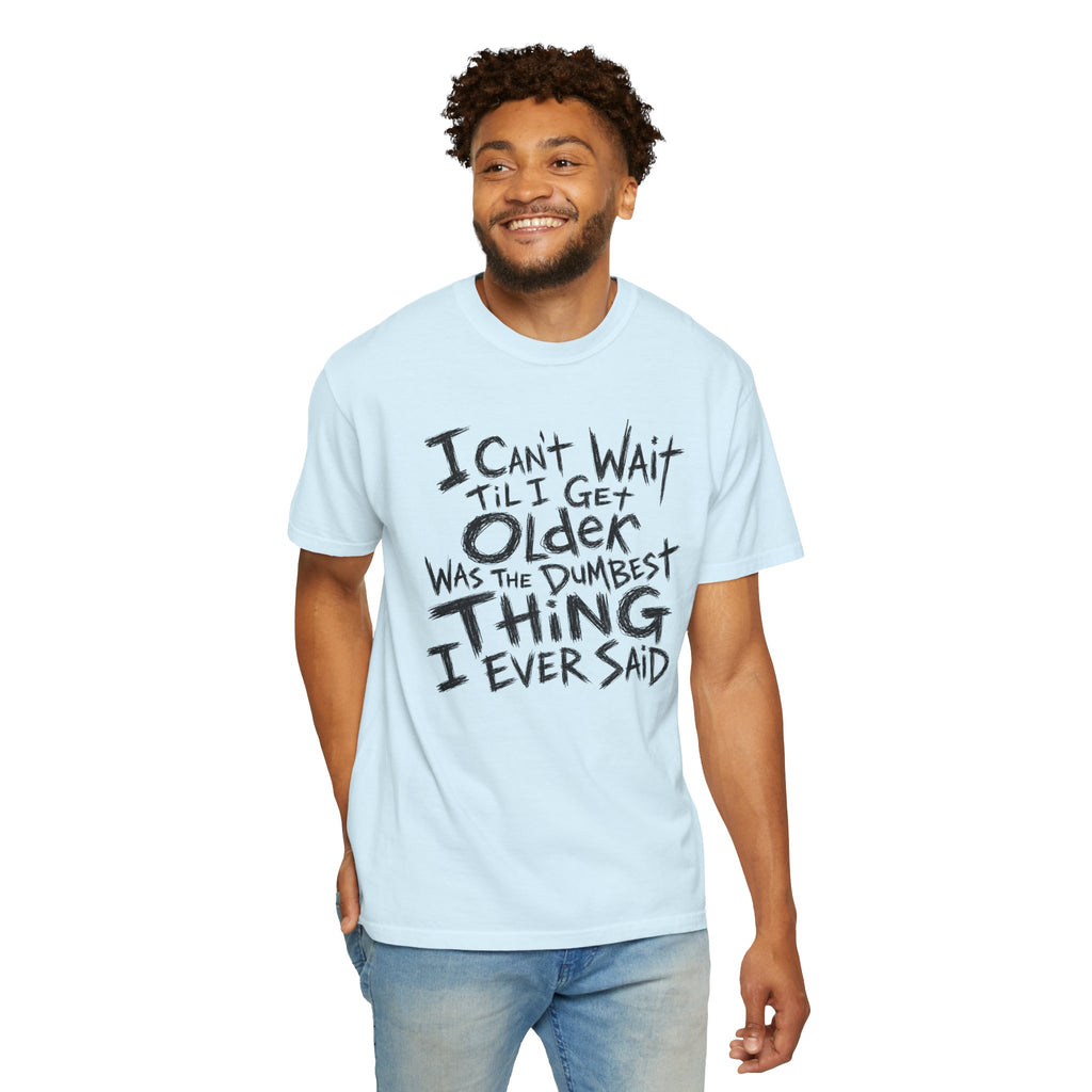 Funny Getting Older T-Shirt, I Cant Wait Til I Get Older Was The Dumbest Thing I Ever Said Shirt, Birthday Gift, Sarcastic Aging Tee