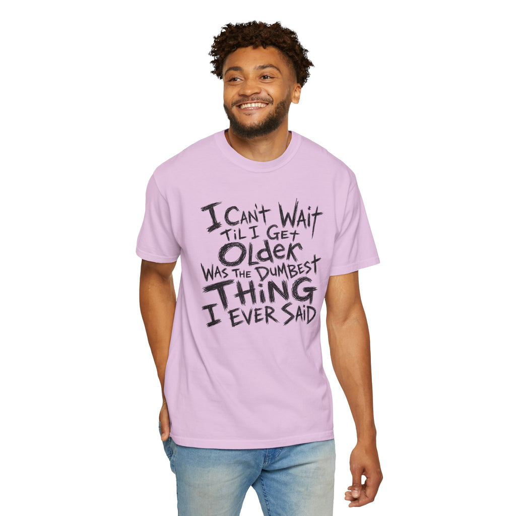 Funny Getting Older T-Shirt, I Cant Wait Til I Get Older Was The Dumbest Thing I Ever Said Shirt, Birthday Gift, Sarcastic Aging Tee