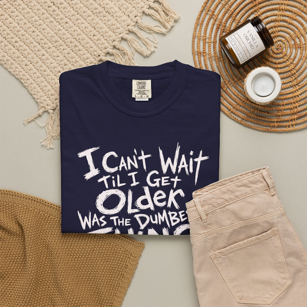 Funny Getting Older T-Shirt, I Cant Wait Til I Get Older Was The Dumbest Thing I Ever Said Shirt, Birthday Gift, Sarcastic Aging Tee