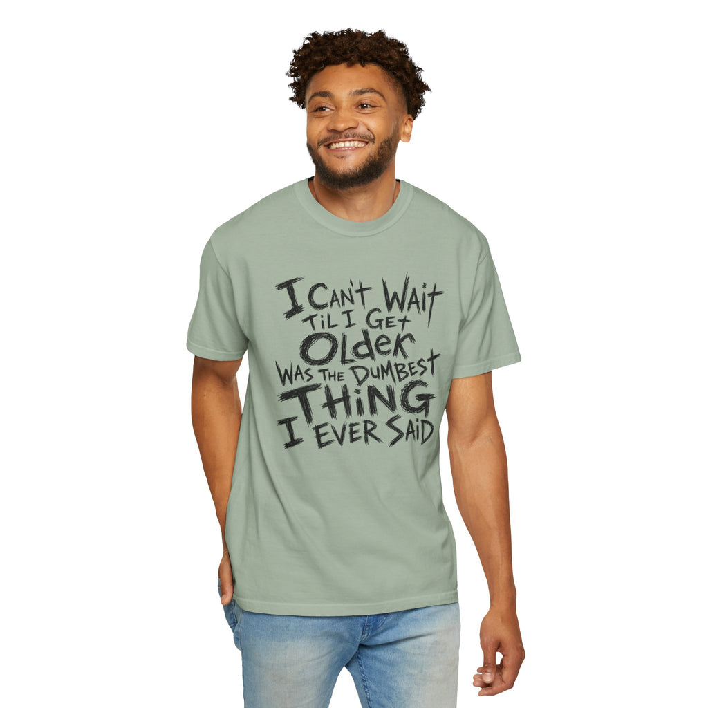 Funny Getting Older T-Shirt, I Cant Wait Til I Get Older Was The Dumbest Thing I Ever Said Shirt, Birthday Gift, Sarcastic Aging Tee