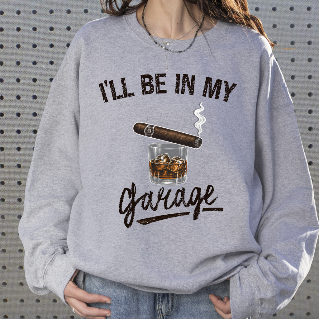 I'll Be in My Garage Sweatshirt, Funny Whiskey Cigar Shirt, Mens Garage Shirt, Fathers Day Gift, Dad Gift, Man Cave Sweatshirt, Husband Gift