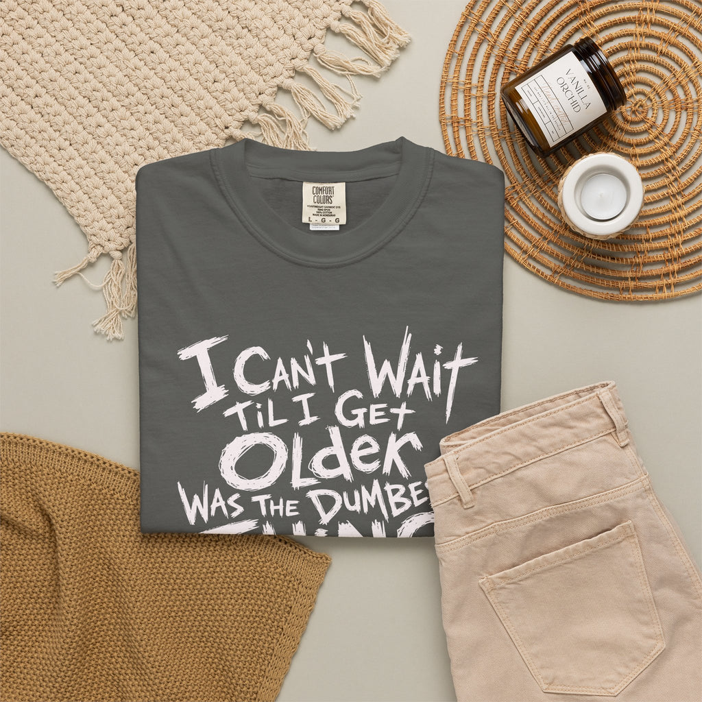 Funny Getting Older T-Shirt, I Cant Wait Til I Get Older Was The Dumbest Thing I Ever Said Shirt, Birthday Gift, Sarcastic Aging Tee