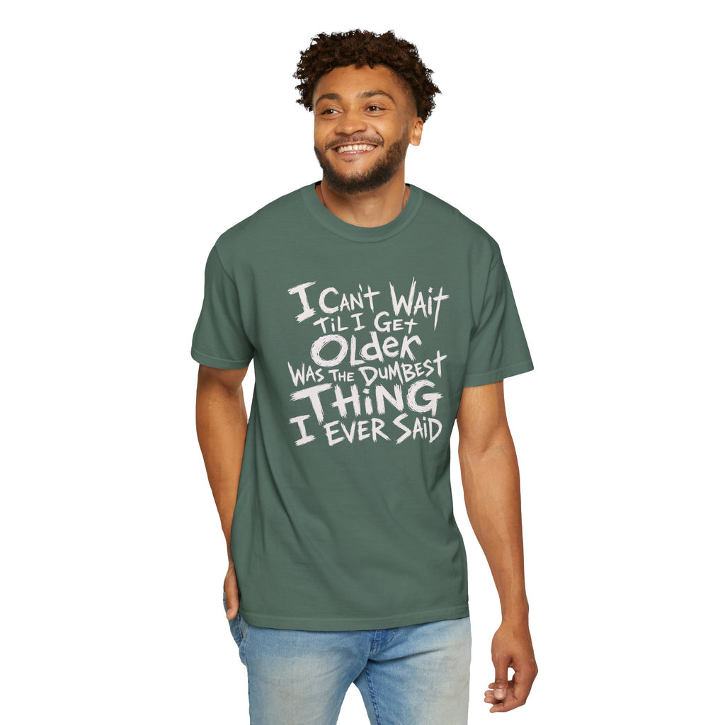 Funny Getting Older T-Shirt, I Cant Wait Til I Get Older Was The Dumbest Thing I Ever Said Shirt, Birthday Gift, Sarcastic Aging Tee