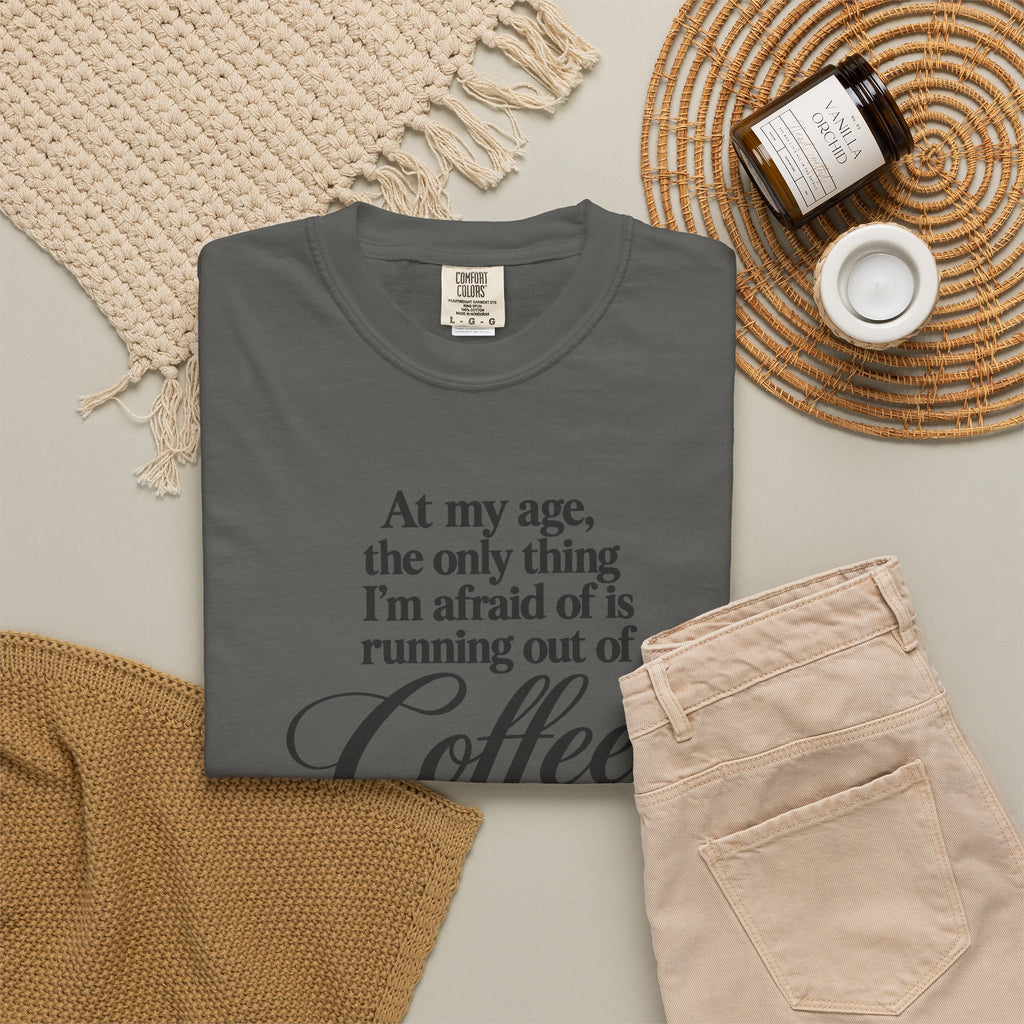 Comfort Color Funny Coffee TShirt, At My Age Only Afraid of Running Out of Coffee and Good Sense, Sarcastic Women's Tee, Funny Coffee Lover