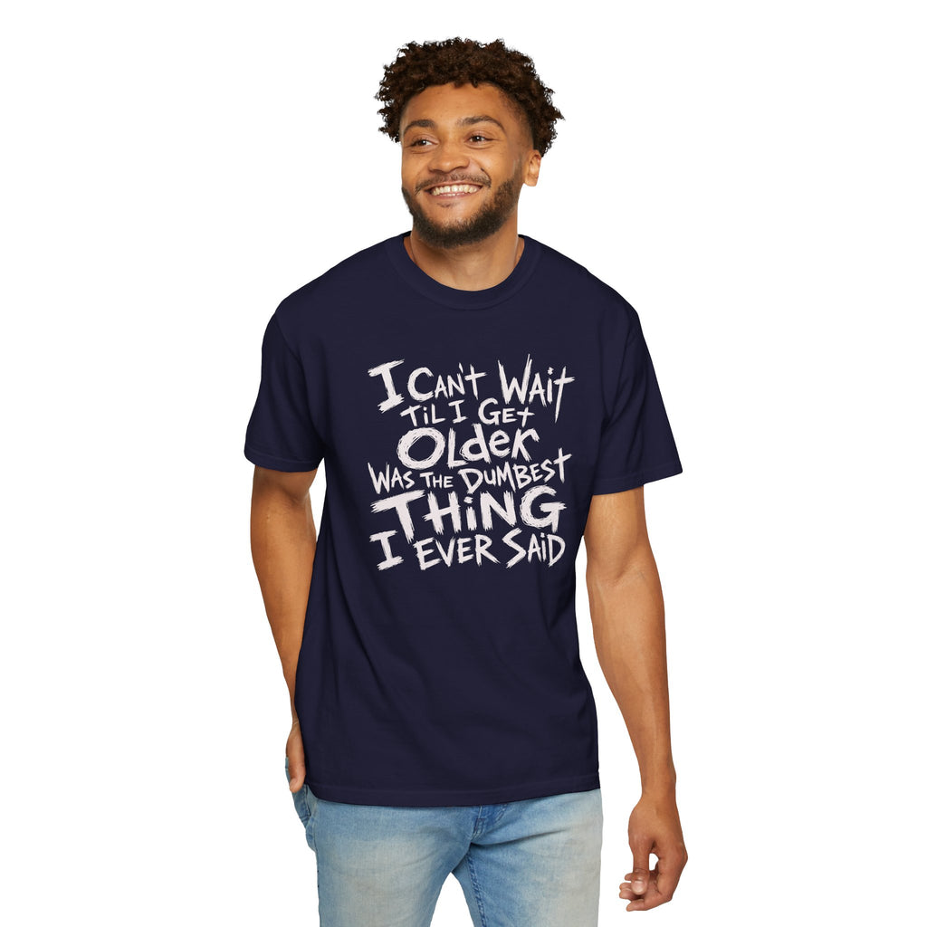 Funny Getting Older T-Shirt, I Cant Wait Til I Get Older Was The Dumbest Thing I Ever Said Shirt, Birthday Gift, Sarcastic Aging Tee