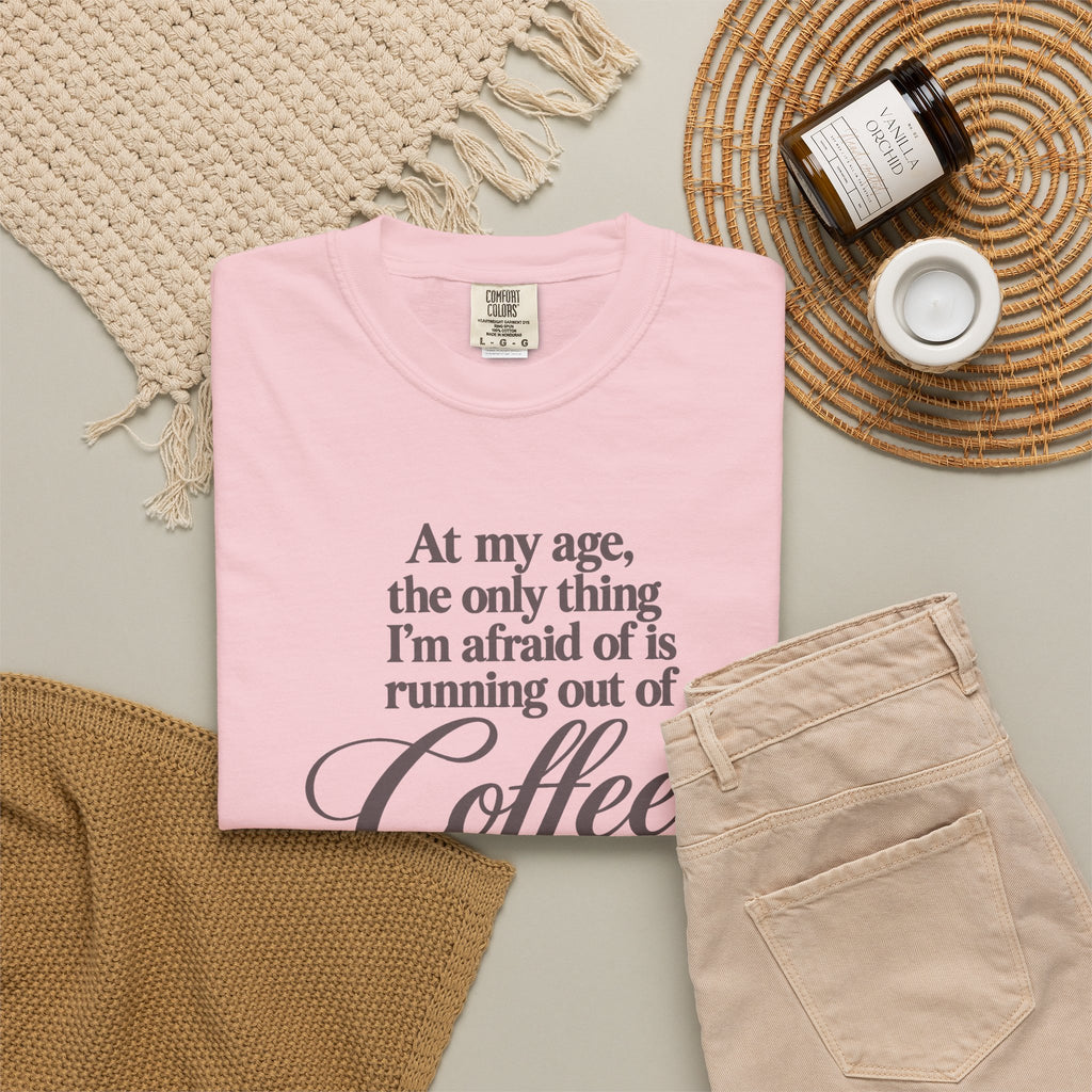 Comfort Color Funny Coffee TShirt, At My Age Only Afraid of Running Out of Coffee and Good Sense, Sarcastic Women's Tee, Funny Coffee Lover
