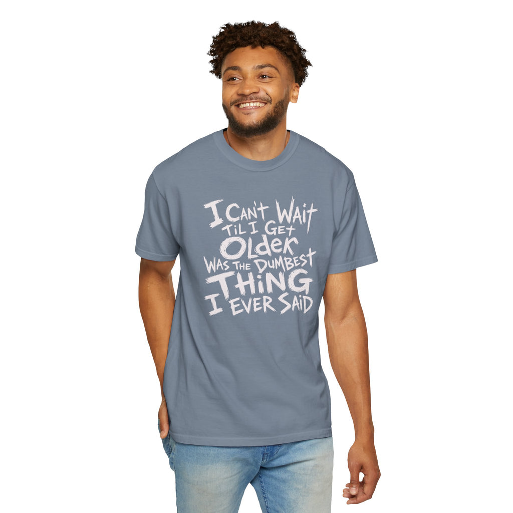 Funny Getting Older T-Shirt, I Cant Wait Til I Get Older Was The Dumbest Thing I Ever Said Shirt, Birthday Gift, Sarcastic Aging Tee